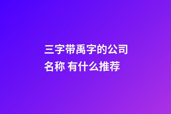 三字带禹字的公司名称 有什么推荐-第1张-公司起名-玄机派